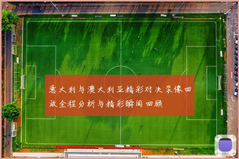 意大利与澳大利亚精彩对决录像回放全程分析与精彩瞬间回顾