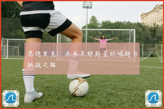 恩德里克：未来足球新星的崛起与挑战之路