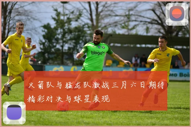 火箭队与猛龙队激战三月六日期待精彩对决与球星表现