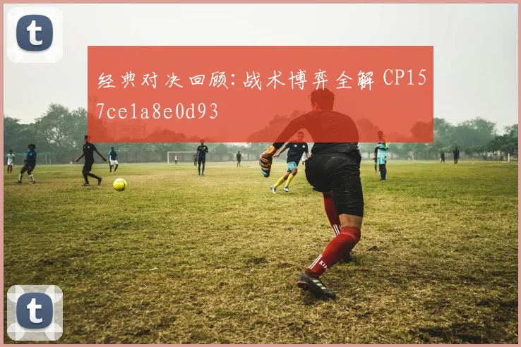 经典对决回顾:战术博弈全解 CP157ce1a8e0d93