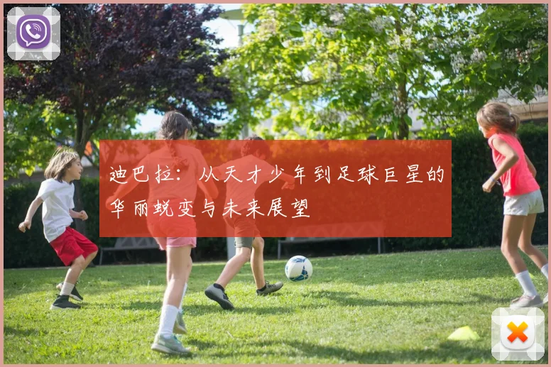迪巴拉：从天才少年到足球巨星的华丽蜕变与未来展望