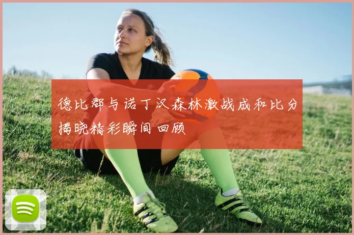 德比郡与诺丁汉森林激战成和比分揭晓精彩瞬间回顾