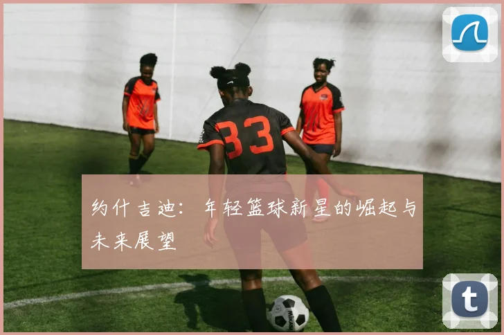 约什吉迪：年轻篮球新星的崛起与未来展望