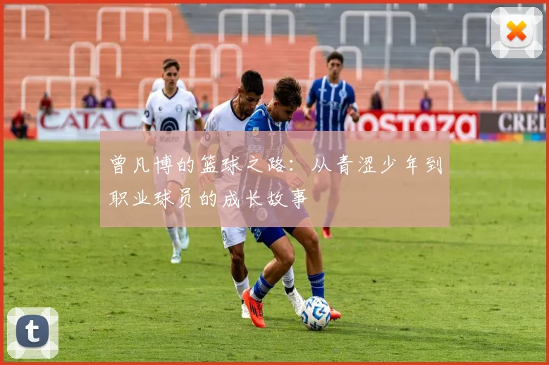 曾凡博的篮球之路：从青涩少年到职业球员的成长故事