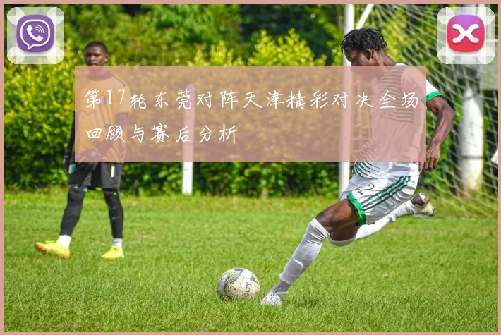 第17轮东莞对阵天津精彩对决全场回顾与赛后分析