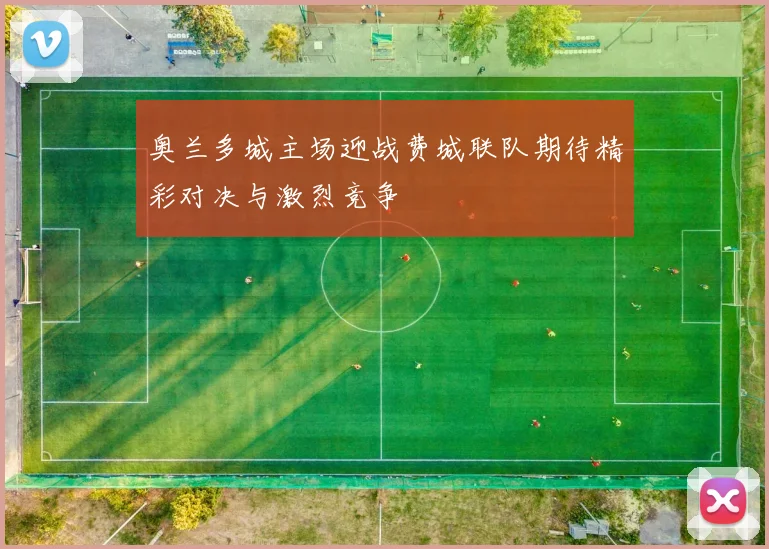 奥兰多城主场迎战费城联队期待精彩对决与激烈竞争