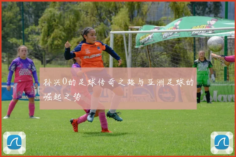 孙兴O的足球传奇之路与亚洲足球的崛起之势
