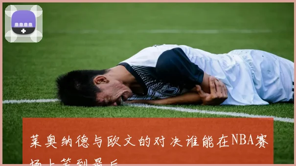 莱奥纳德与欧文的对决谁能在NBA赛场上笑到最后