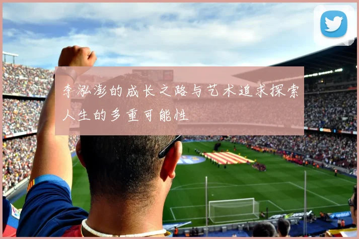 李泓澎的成长之路与艺术追求探索人生的多重可能性
