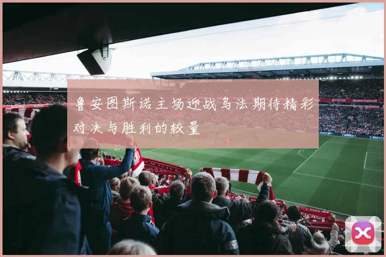 鲁安图斯诺主场迎战乌法期待精彩对决与胜利的较量