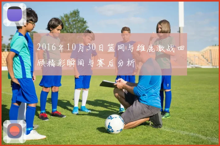 2016年10月30日篮网与雄鹿激战回顾精彩瞬间与赛后分析