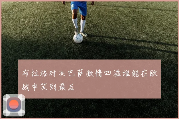 布拉格对决巴萨激情四溢谁能在欧战中笑到最后