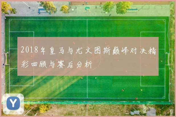 2018年皇马与尤文图斯巅峰对决精彩回顾与赛后分析