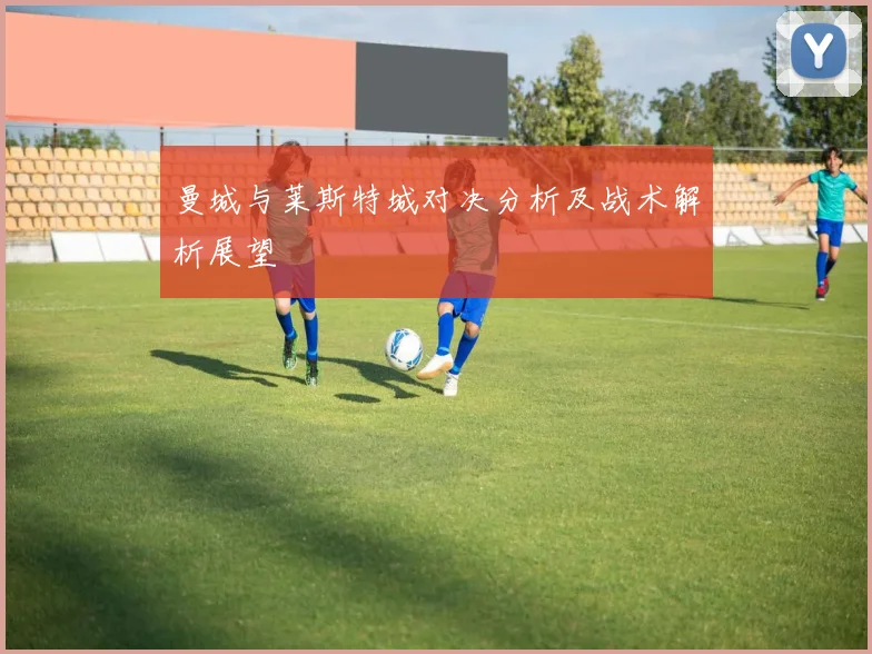 曼城与莱斯特城对决分析及战术解析展望