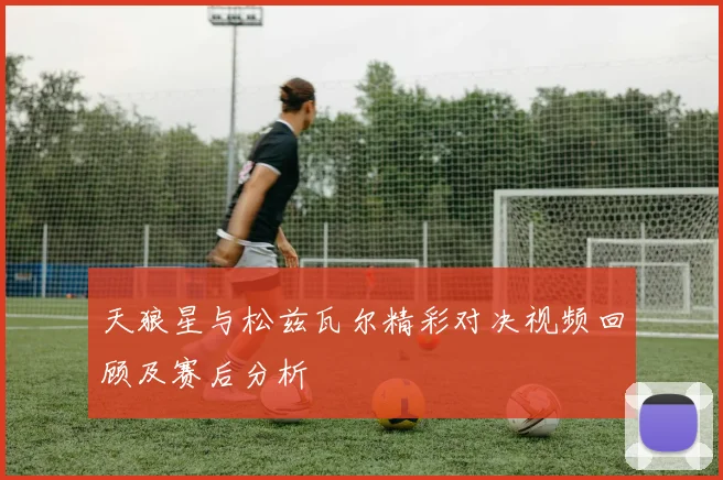 天狼星与松兹瓦尔精彩对决视频回顾及赛后分析