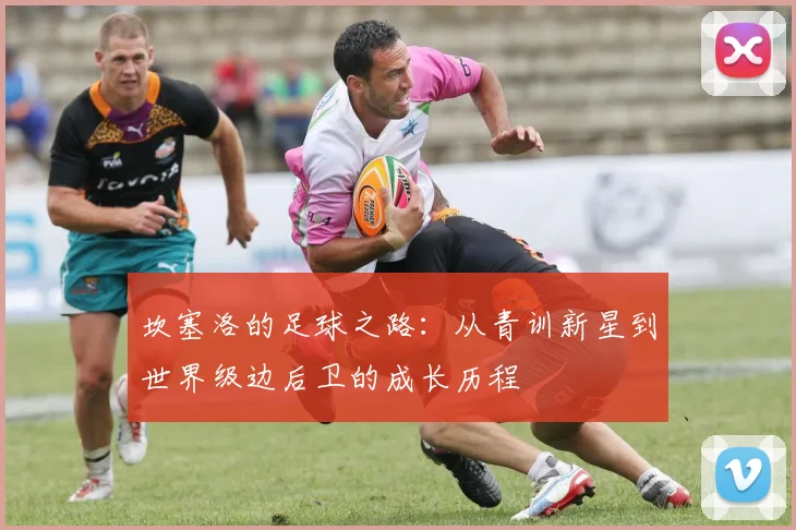 坎塞洛的足球之路：从青训新星到世界级边后卫的成长历程