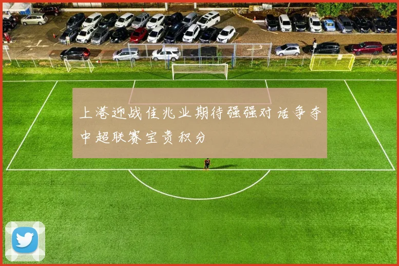 上港迎战佳兆业期待强强对话争夺中超联赛宝贵积分