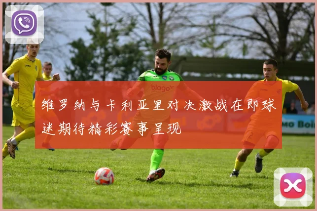 维罗纳与卡利亚里对决激战在即球迷期待精彩赛事呈现