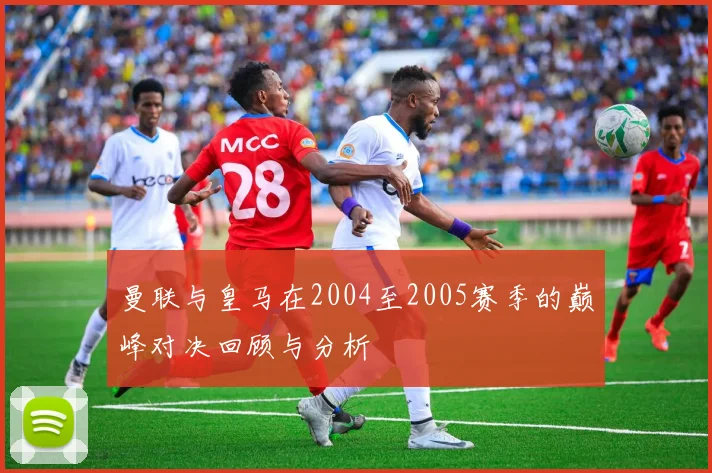 曼联与皇马在2004至2005赛季的巅峰对决回顾与分析