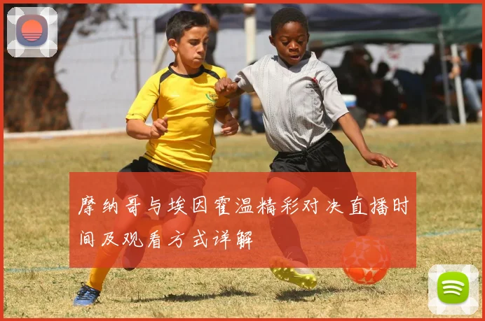 摩纳哥与埃因霍温精彩对决直播时间及观看方式详解