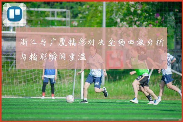 浙江与广厦精彩对决全场回放分析与精彩瞬间重温